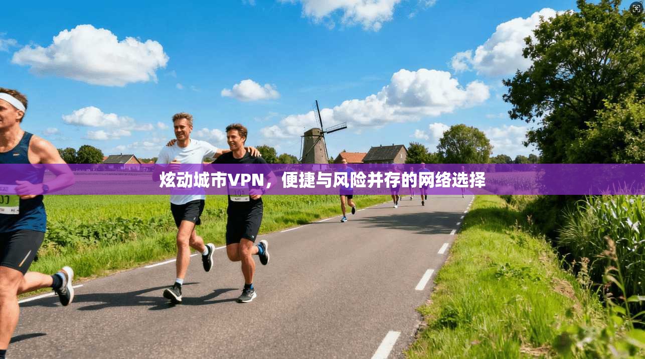 炫动城市VPN,便捷与风险并存的网络选择 炫动城市VPN,便捷与风险并存的网络选择