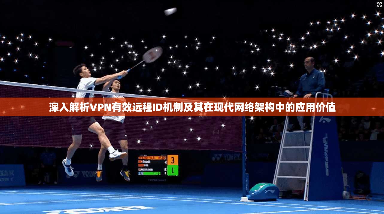 深入解析VPN有效远程ID机制及其在现代网络架构中的应用价值 深入解析VPN有效远程ID机制及其在现代网络架构中的应用价值