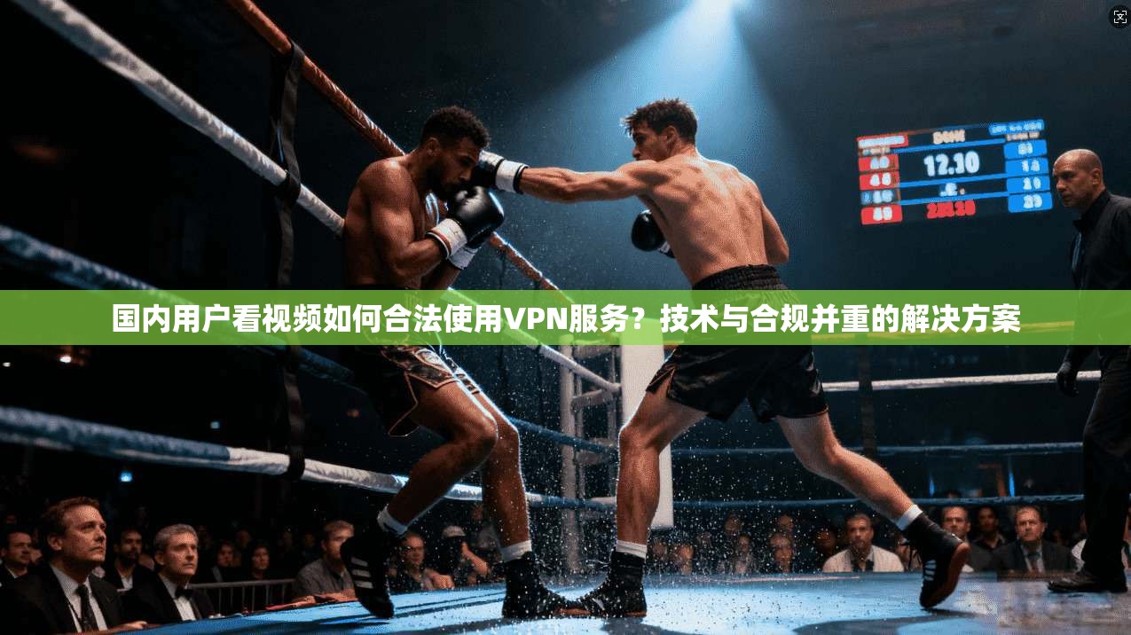 国内用户看视频如何合法使用VPN服务?技术与合规并重的解决方案 国内用户看视频如何合法使用VPN服务?技术与合规并重的解决方案