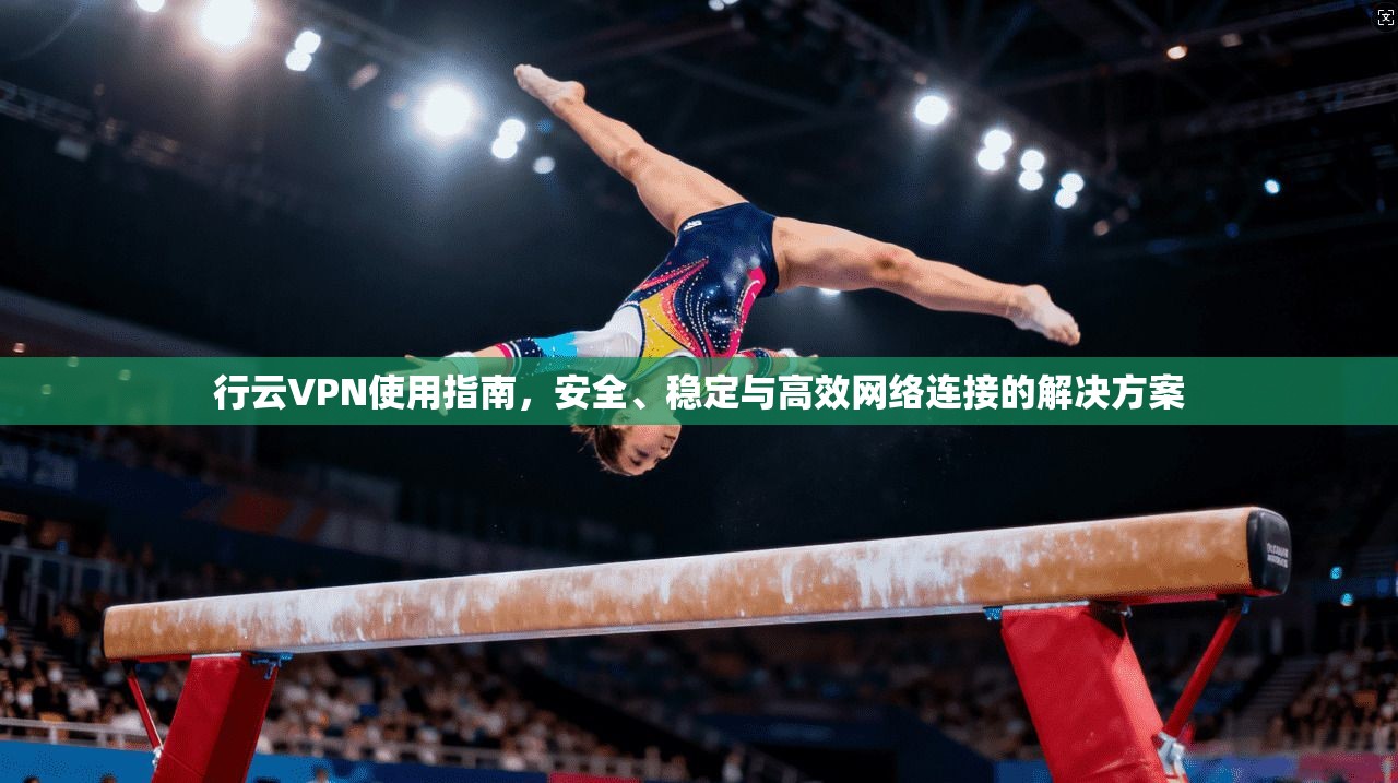 行云VPN使用指南,安全、稳定与高效网络连接的解决方案 行云VPN使用指南,安全、稳定与高效网络连接的解决方案