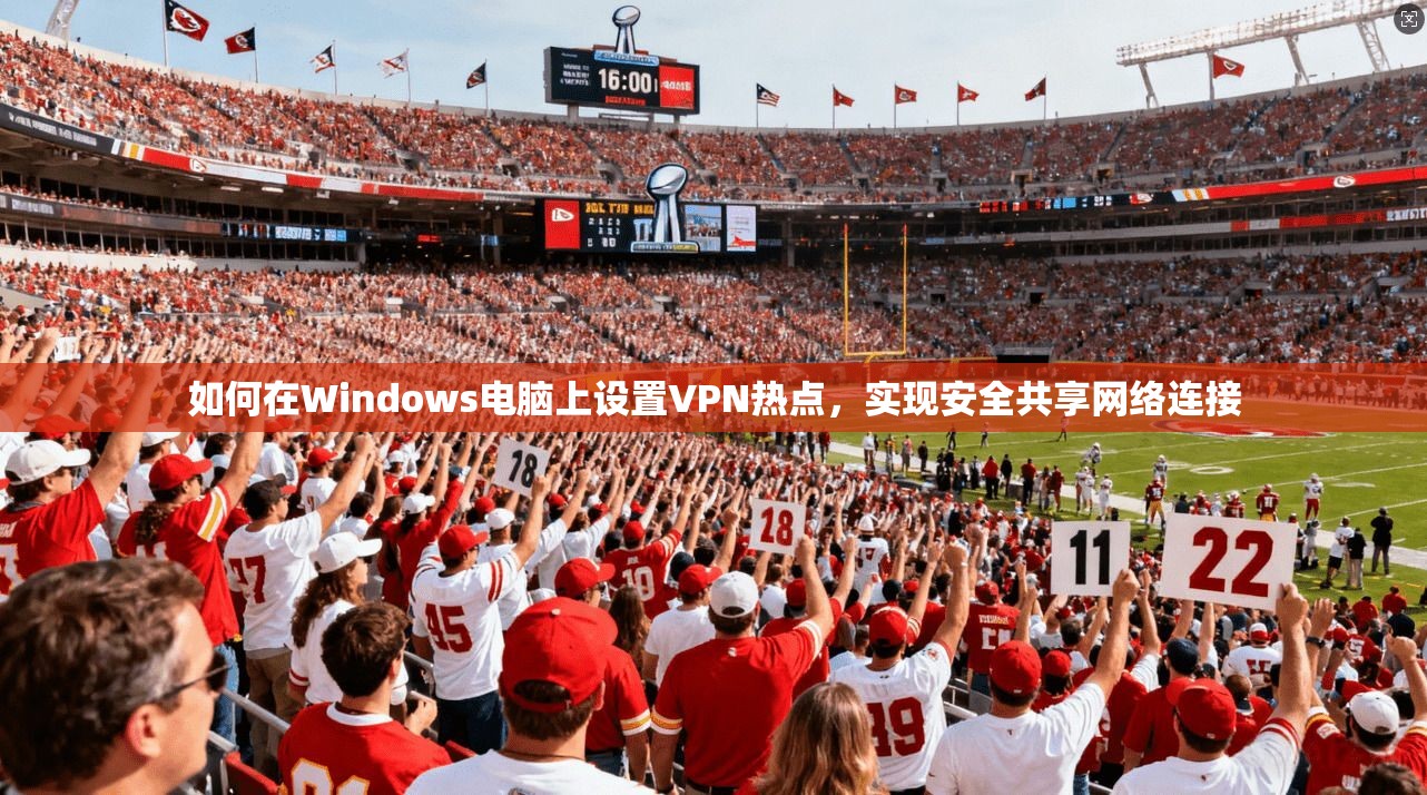 如何在Windows电脑上设置VPN热点,实现安全共享网络连接 如何在Windows电脑上设置VPN热点,实现安全共享网络连接