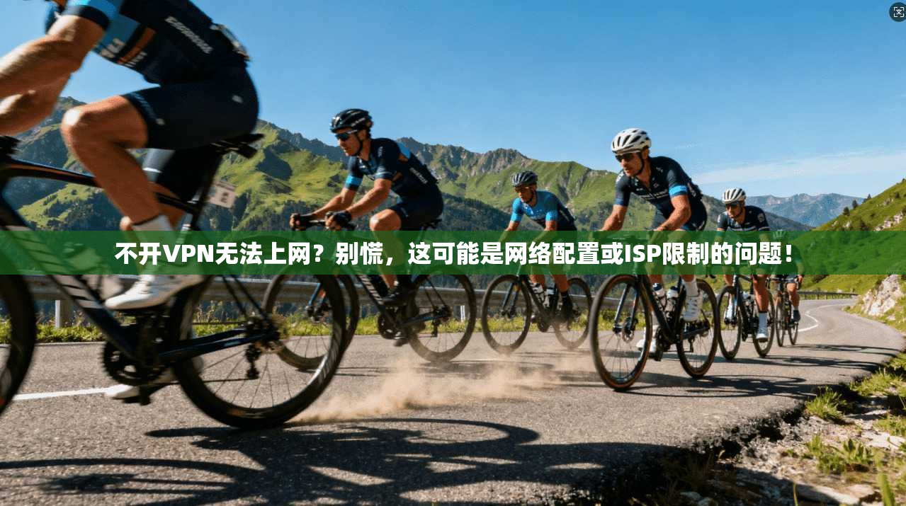 不开VPN无法上网?别慌,这可能是网络配置或ISP限制的问题! 不开VPN无法上网?别慌,这可能是网络配置或ISP限制的问题!