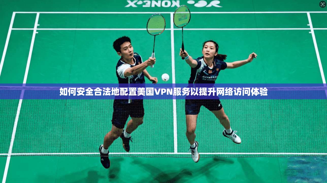 如何安全合法地配置美国VPN服务以提升网络访问体验 如何安全合法地配置美国VPN服务以提升网络访问体验