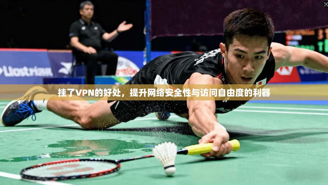 挂了VPN的好处,提升网络安全性与访问自由度的利器 挂了VPN的好处,提升网络安全性与访问自由度的利器