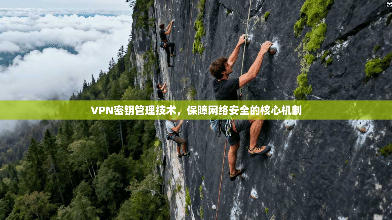 VPN密钥管理技术，保障网络安全的核心机制