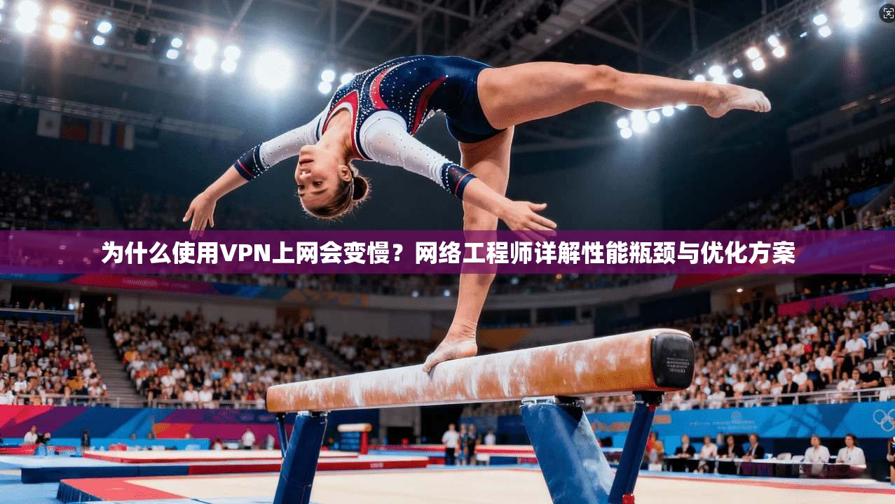 为什么使用VPN上网会变慢?网络工程师详解性能瓶颈与优化方案 为什么使用VPN上网会变慢?网络工程师详解性能瓶颈与优化方案