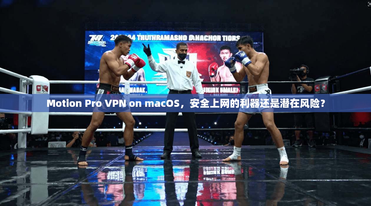 Motion Pro VPN on macOS,安全上网的利器还是潜在风险? Motion Pro VPN on macOS,安全上网的利器还是潜在风险?