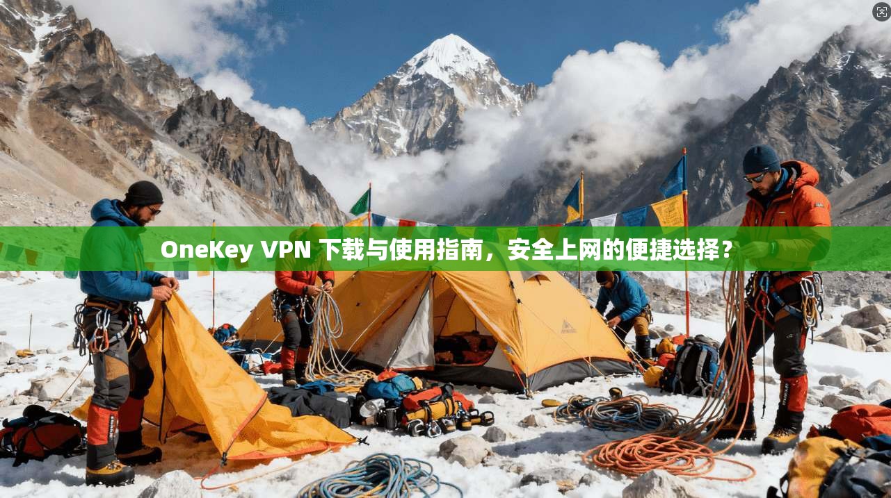 OneKey VPN 下载与使用指南，安全上网的便捷选择？