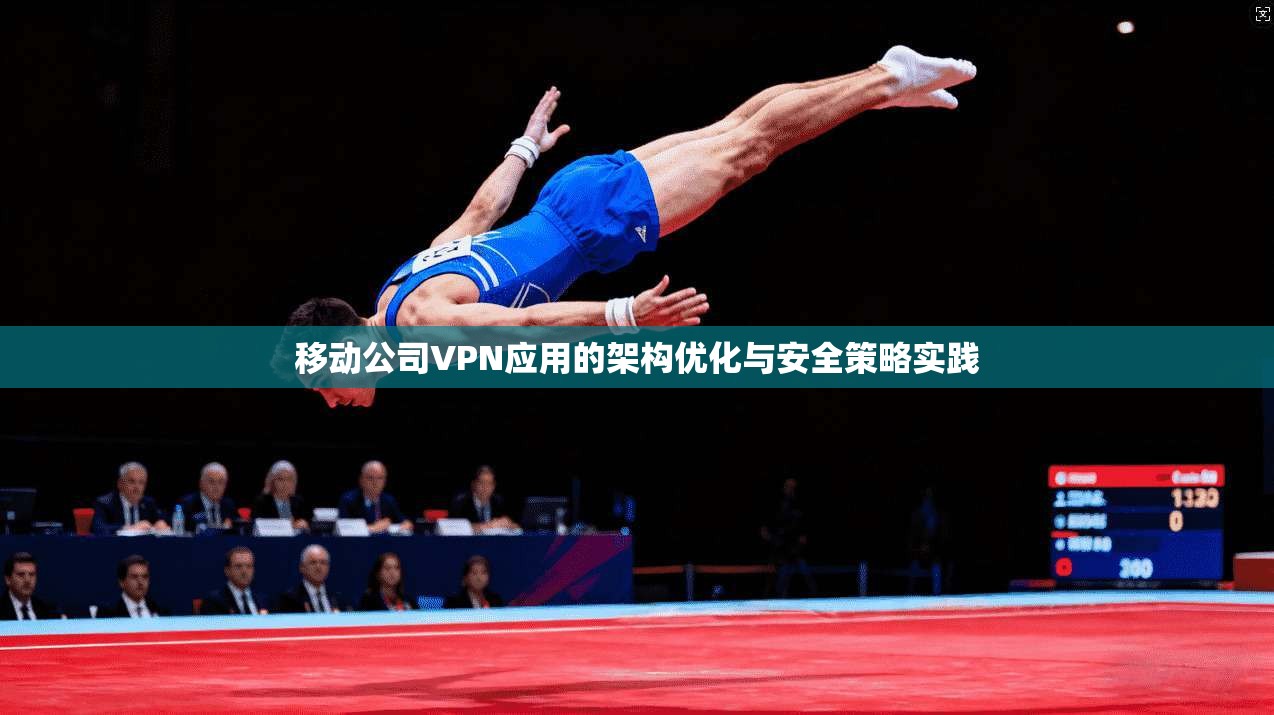 移动公司VPN应用的架构优化与安全策略实践 移动公司VPN应用的架构优化与安全策略实践