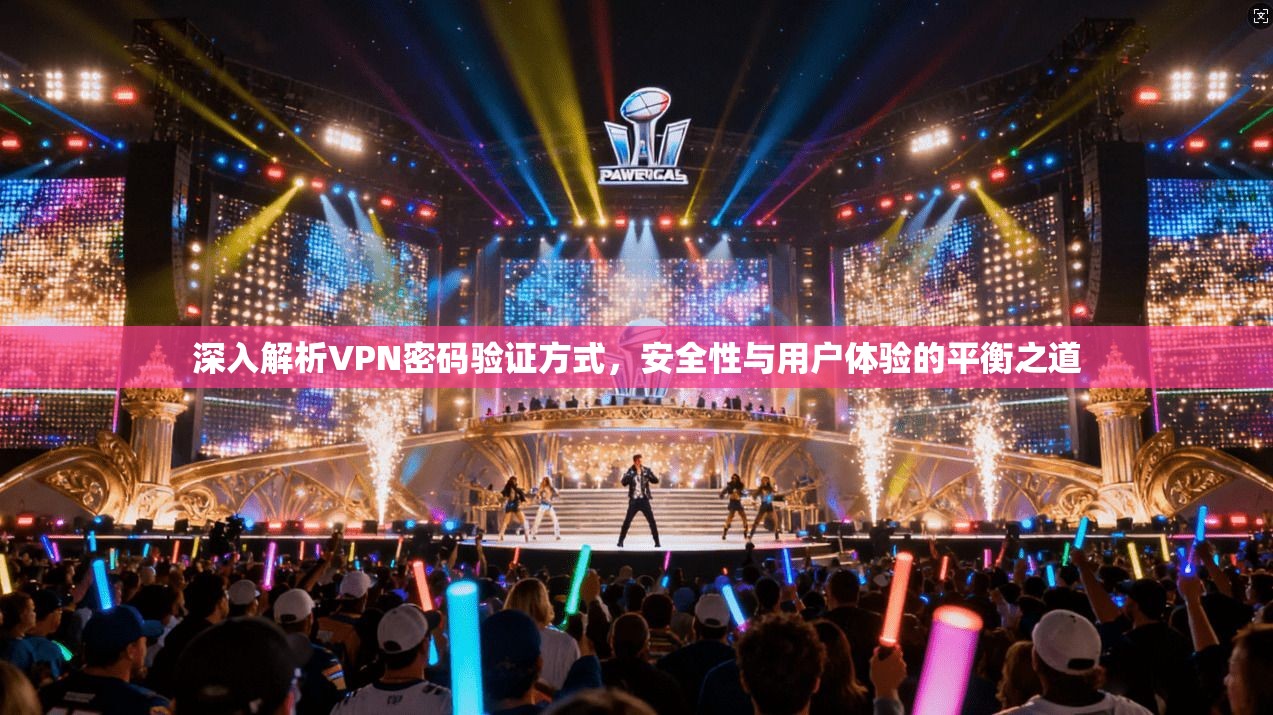 深入解析VPN密码验证方式，安全性与用户体验的平衡之道
