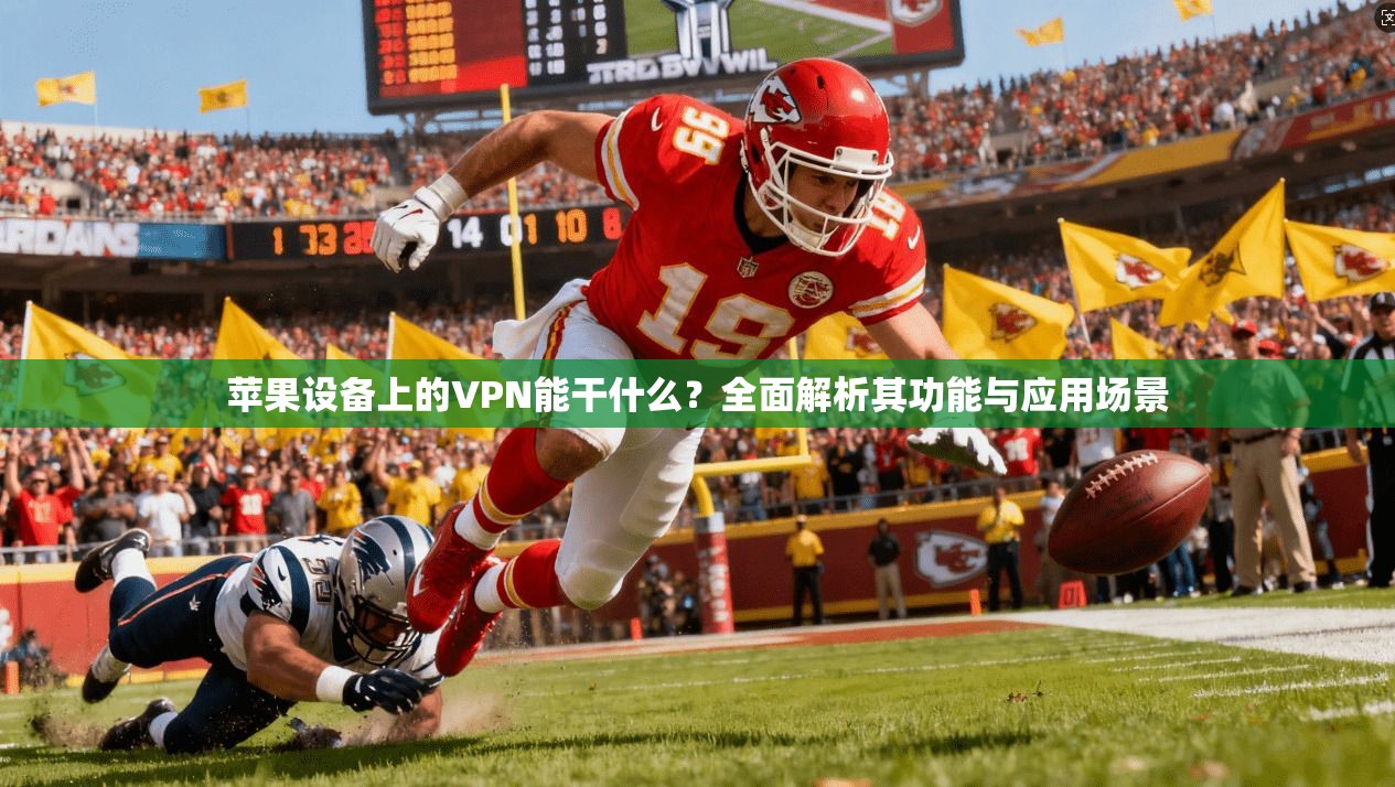 苹果设备上的VPN能干什么？全面解析其功能与应用场景