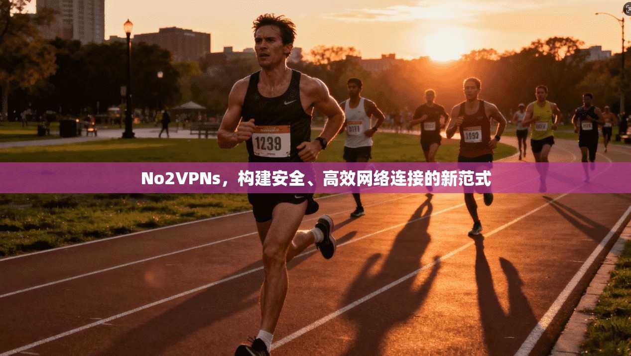 No2VPNs，构建安全、高效网络连接的新范式