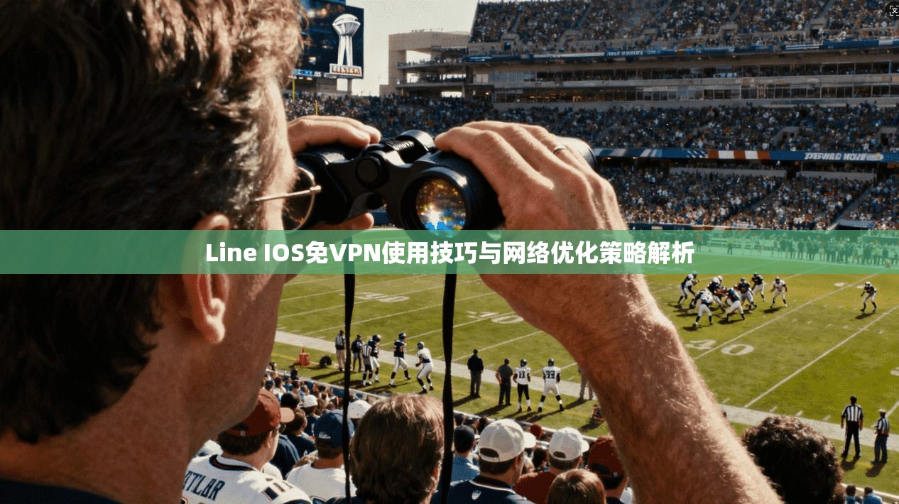 Line IOS免VPN使用技巧与网络优化策略解析 Line IOS免VPN使用技巧与网络优化策略解析
