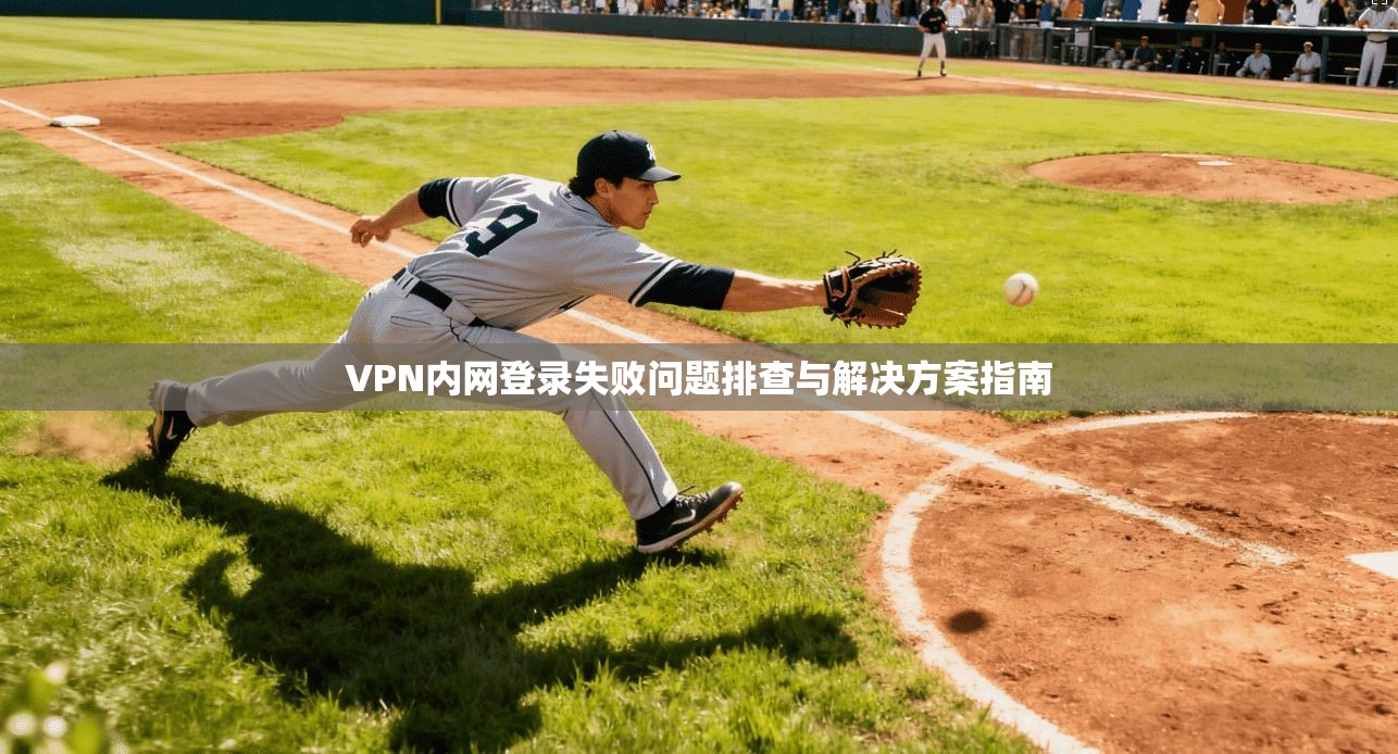 VPN内网登录失败问题排查与解决方案指南
