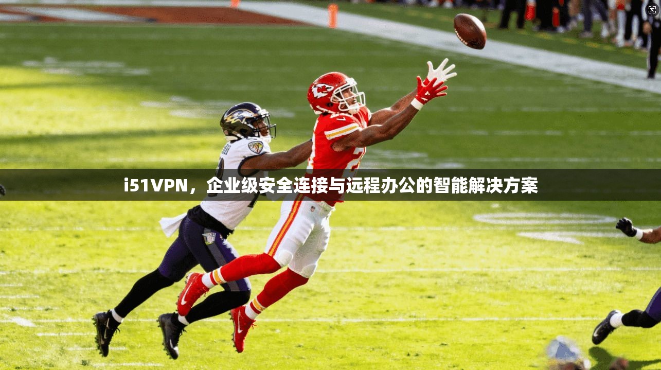 i51VPN，企业级安全连接与远程办公的智能解决方案