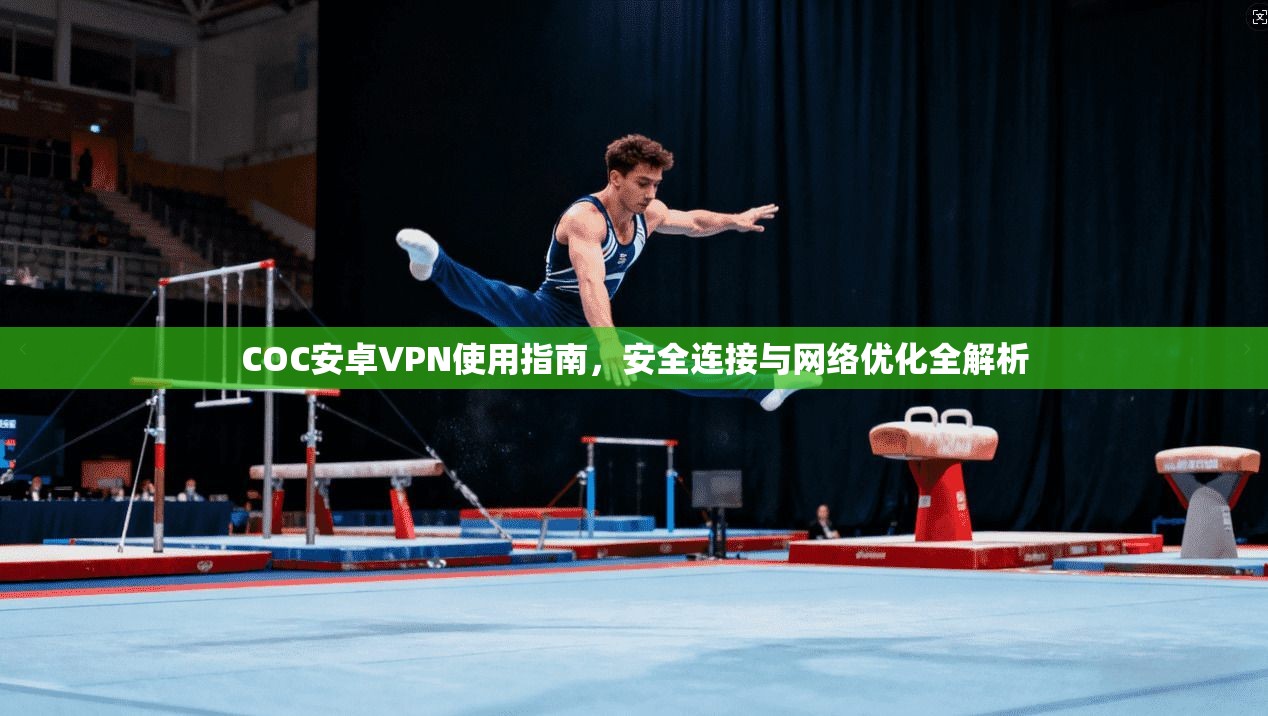 COC安卓VPN使用指南，安全连接与网络优化全解析