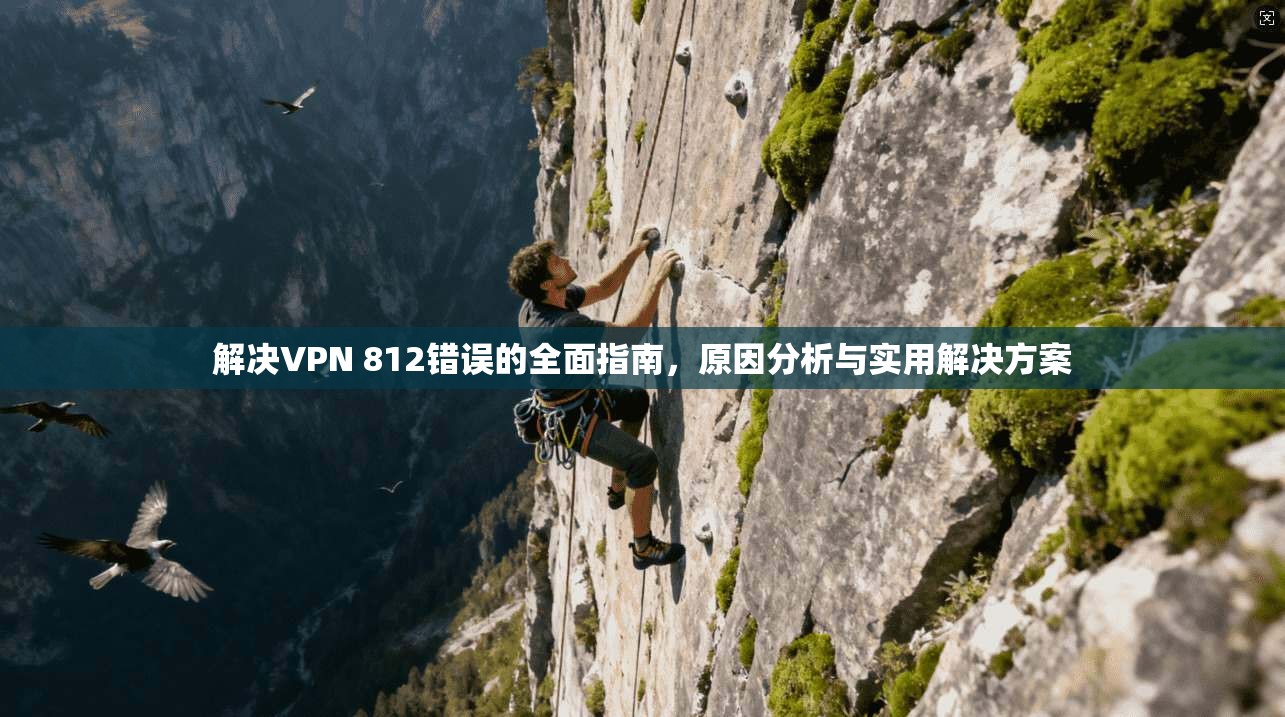 解决VPN 812错误的全面指南，原因分析与实用解决方案