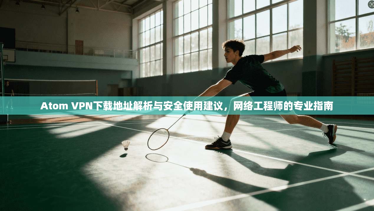 Atom VPN下载地址解析与安全使用建议,网络工程师的专业指南 Atom VPN下载地址解析与安全使用建议,网络工程师的专业指南