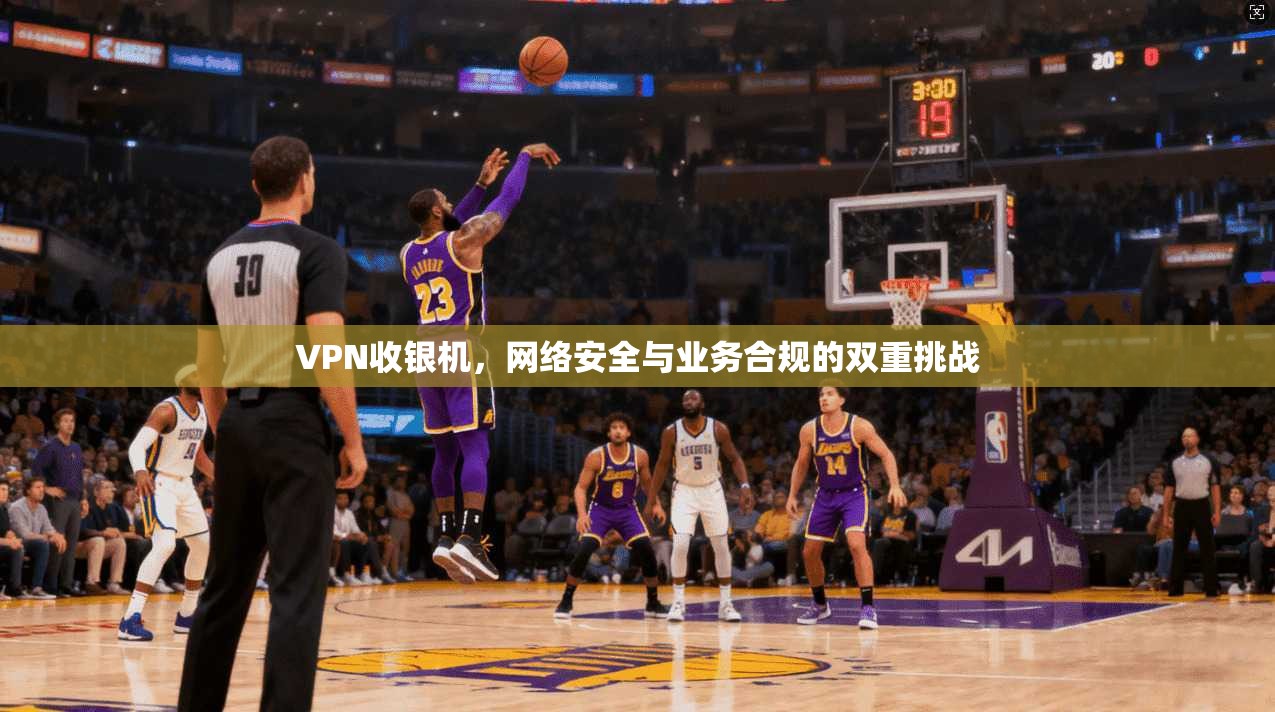 VPN收银机，网络安全与业务合规的双重挑战