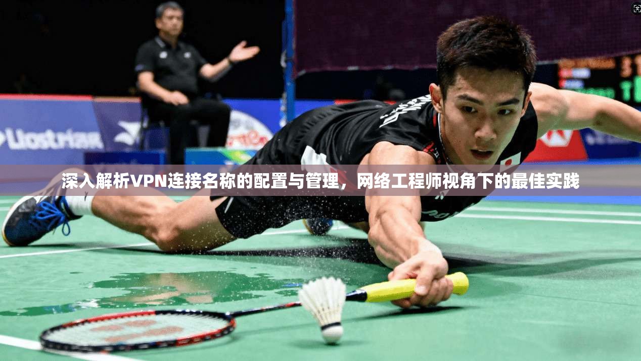 深入解析VPN连接名称的配置与管理，网络工程师视角下的最佳实践