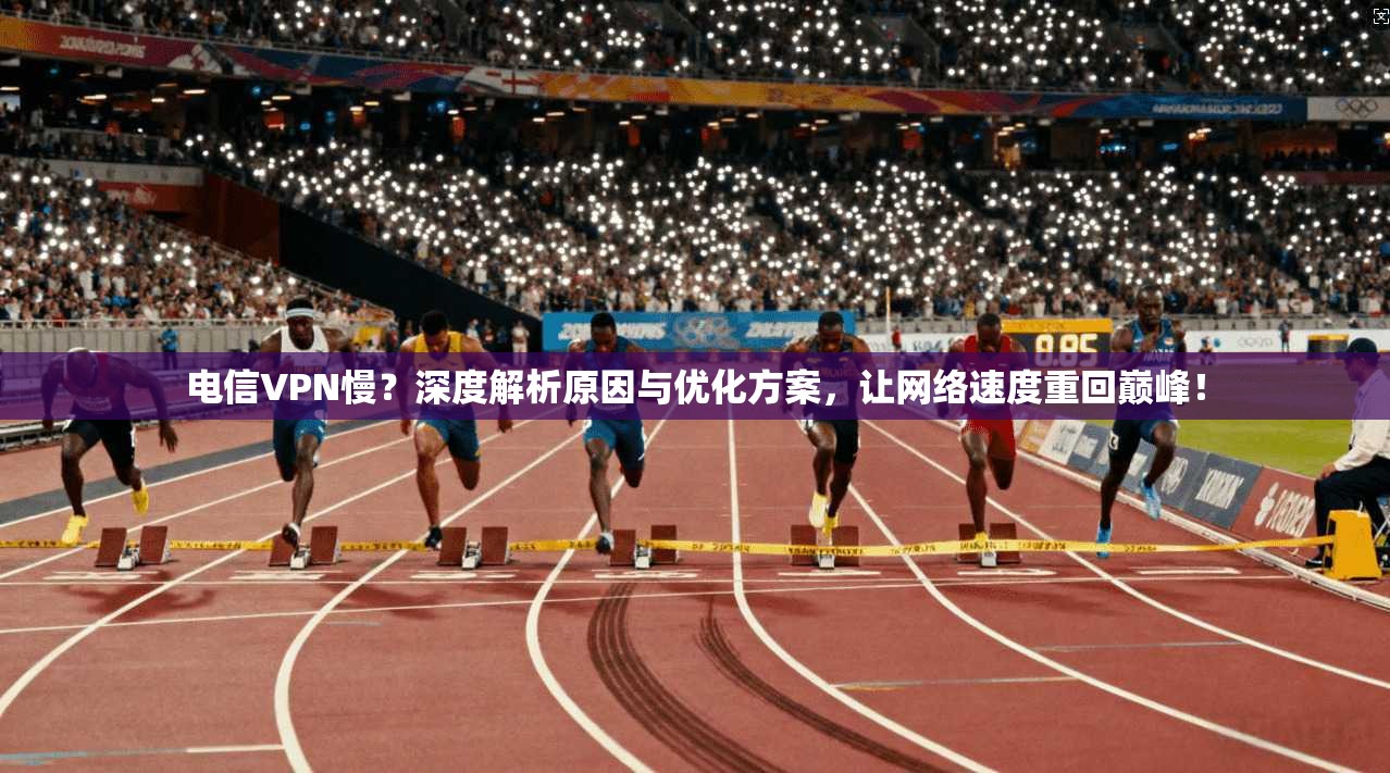 电信VPN慢?深度解析原因与优化方案,让网络速度重回巅峰! 电信VPN慢?深度解析原因与优化方案,让网络速度重回巅峰!