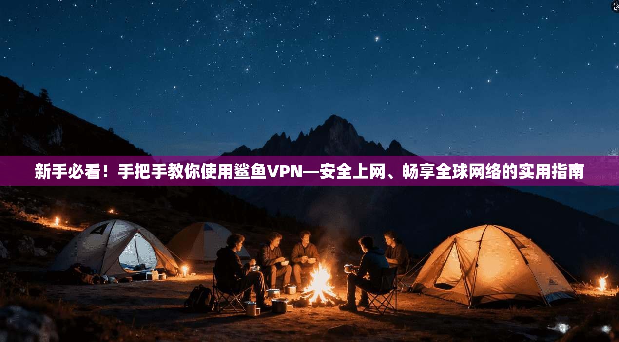 新手必看！手把手教你使用鲨鱼VPN—安全上网、畅享全球网络的实用指南