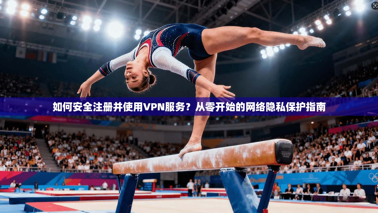 如何安全注册并使用VPN服务？从零开始的网络隐私保护指南