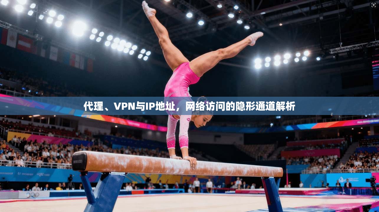 代理、VPN与IP地址，网络访问的隐形通道解析