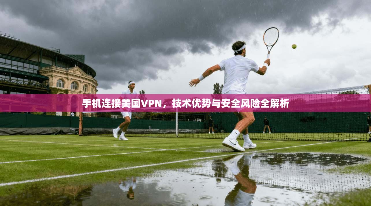 手机连接美国VPN，技术优势与安全风险全解析