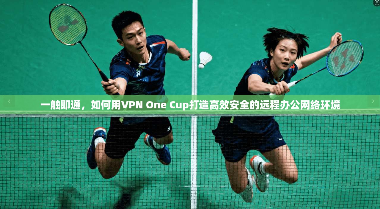 一触即通,如何用VPN One Cup打造高效安全的远程办公网络环境 一触即通,如何用VPN One Cup打造高效安全的远程办公网络环境
