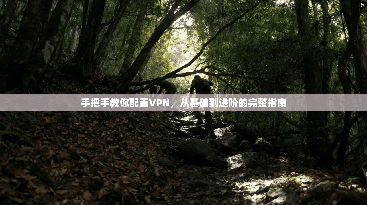 手把手教你配置VPN，从基础到进阶的完整指南