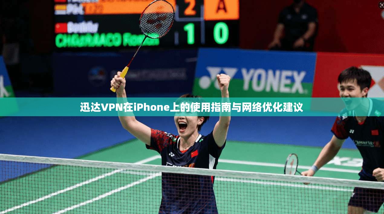 迅达VPN在iPhone上的使用指南与网络优化建议
