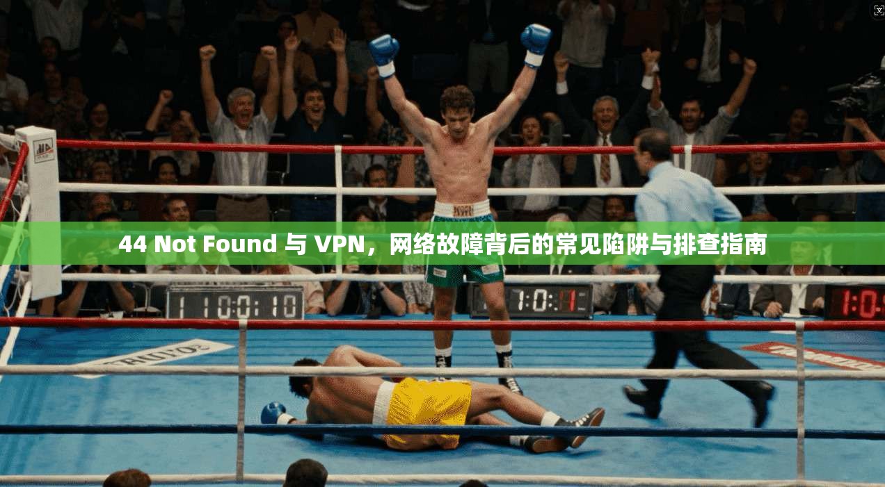 44 Not Found 与 VPN，网络故障背后的常见陷阱与排查指南