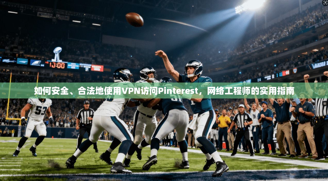 如何安全、合法地使用VPN访问Pinterest，网络工程师的实用指南