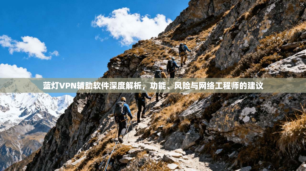 蓝灯VPN辅助软件深度解析，功能、风险与网络工程师的建议