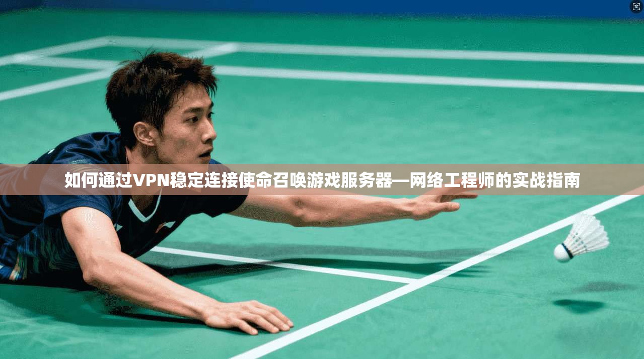 如何通过VPN稳定连接使命召唤游戏服务器—网络工程师的实战指南