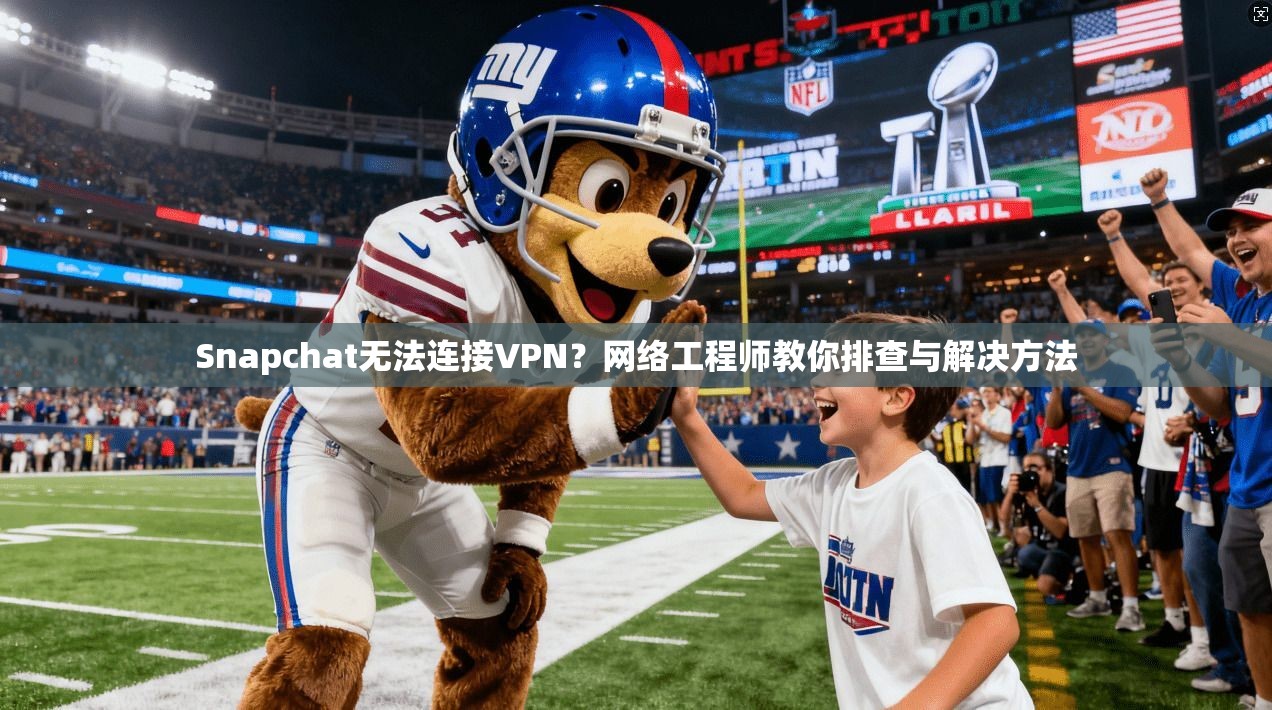 Snapchat无法连接VPN？网络工程师教你排查与解决方法