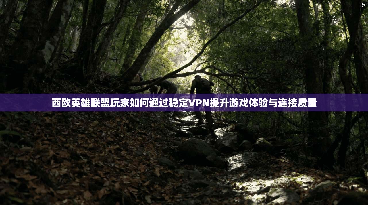 西欧英雄联盟玩家如何通过稳定VPN提升游戏体验与连接质量