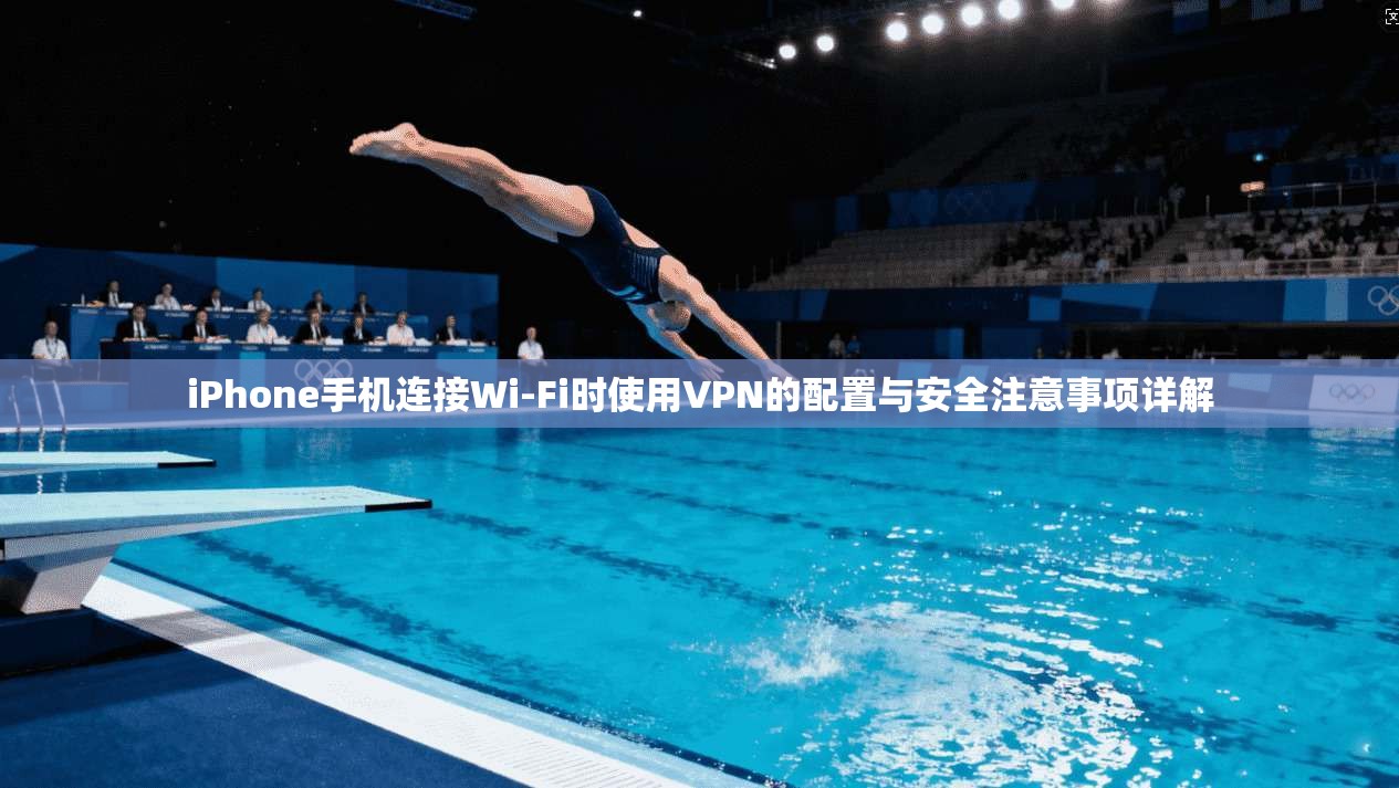 iPhone手机连接Wi-Fi时使用VPN的配置与安全注意事项详解