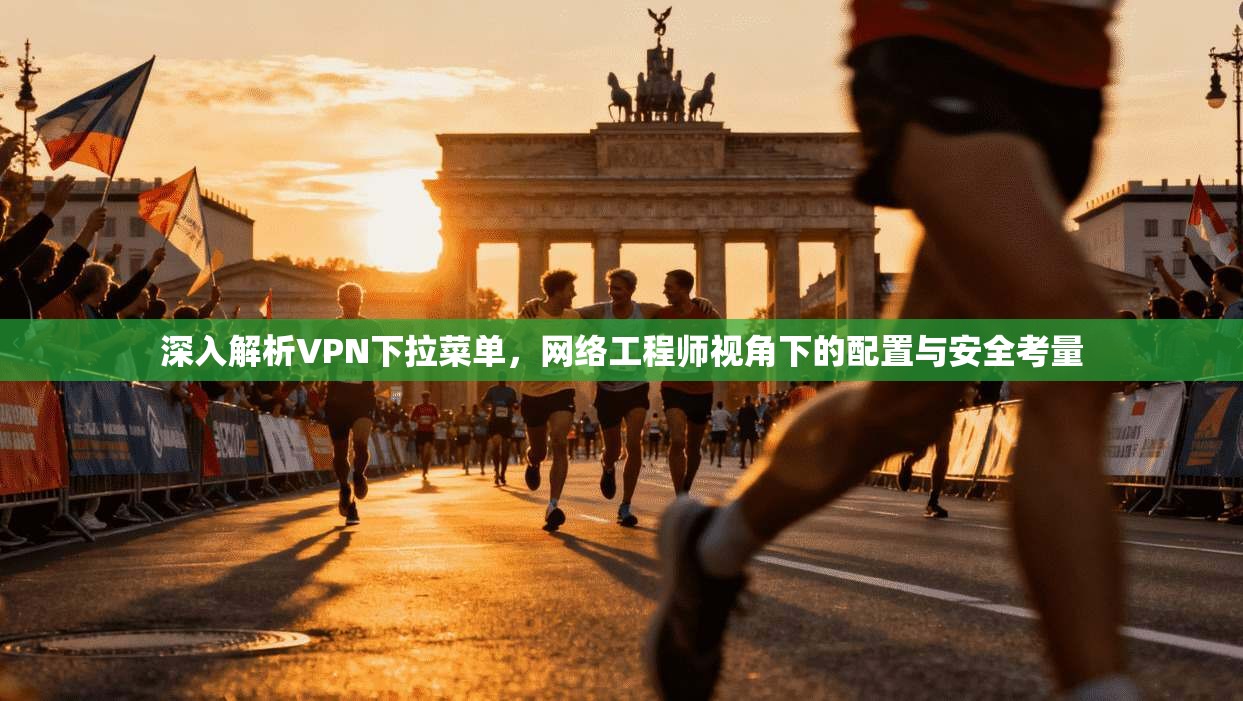 深入解析VPN下拉菜单，网络工程师视角下的配置与安全考量