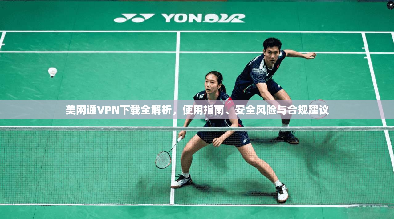 美网通VPN下载全解析，使用指南、安全风险与合规建议