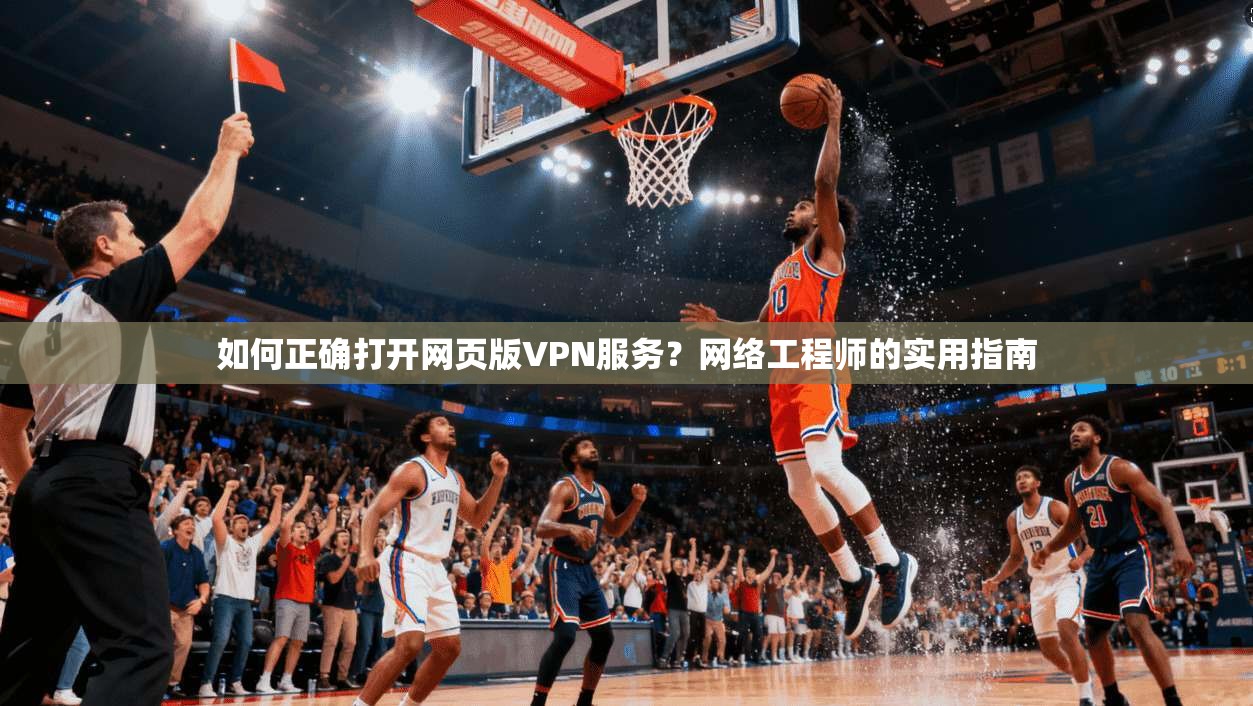 如何正确打开网页版VPN服务？网络工程师的实用指南