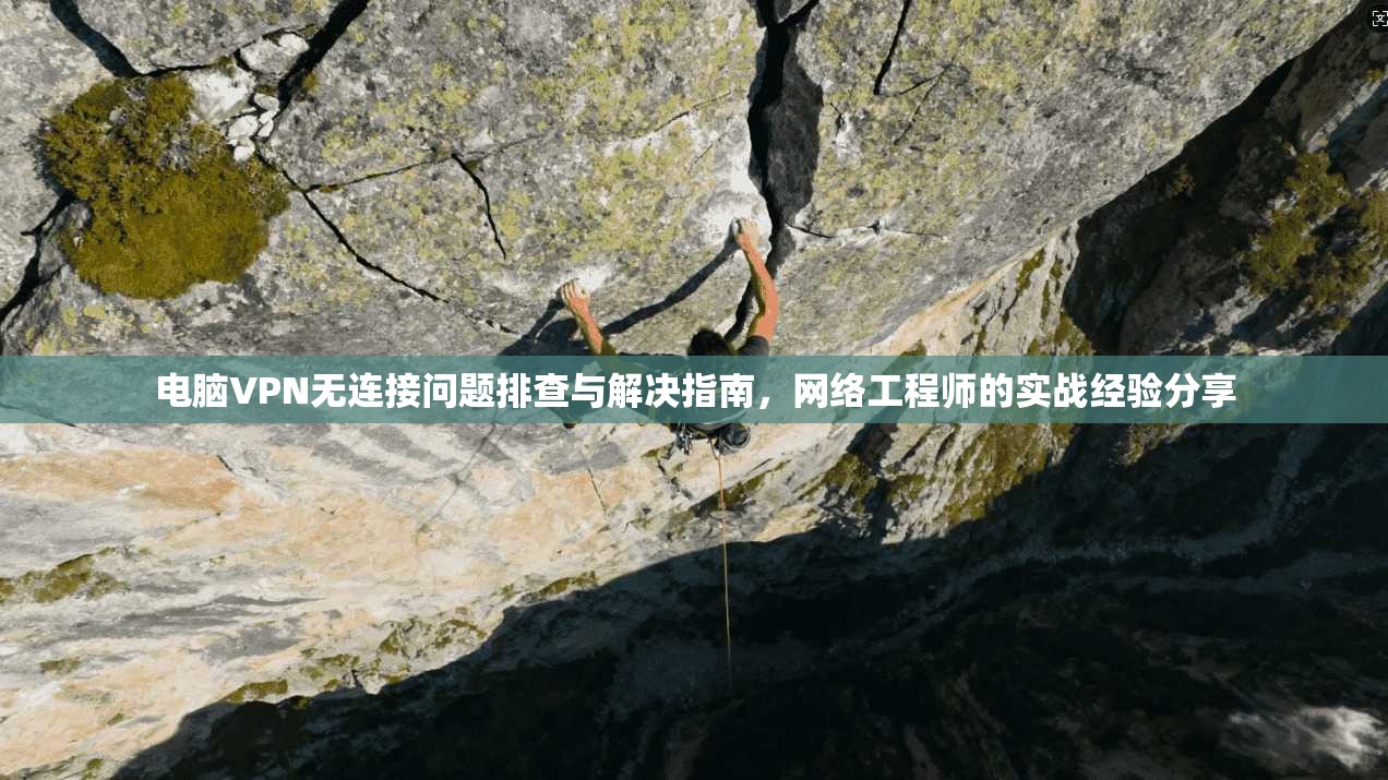电脑VPN无连接问题排查与解决指南，网络工程师的实战经验分享