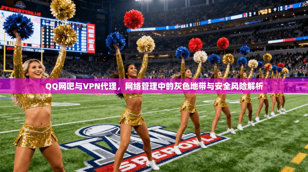 QQ网吧与VPN代理，网络管理中的灰色地带与安全风险解析