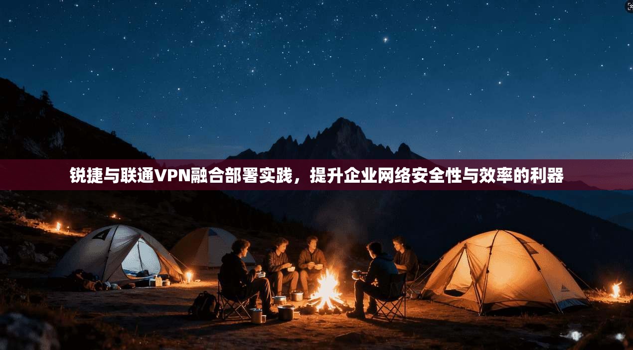 锐捷与联通VPN融合部署实践，提升企业网络安全性与效率的利器