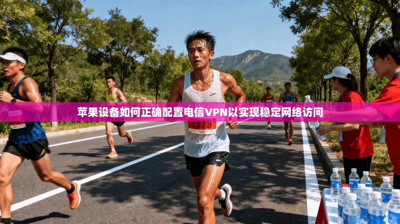 苹果设备如何正确配置电信VPN以实现稳定网络访问 苹果设备如何正确配置电信VPN以实现稳定网络访问
