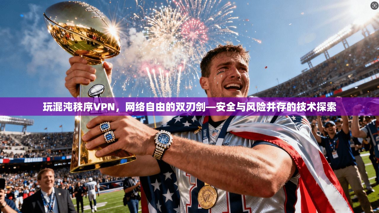 玩混沌秩序VPN，网络自由的双刃剑—安全与风险并存的技术探索