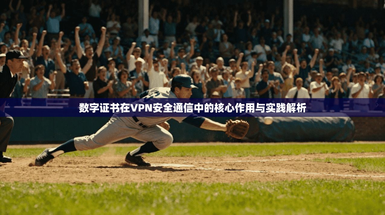 数字证书在VPN安全通信中的核心作用与实践解析 数字证书在VPN安全通信中的核心作用与实践解析