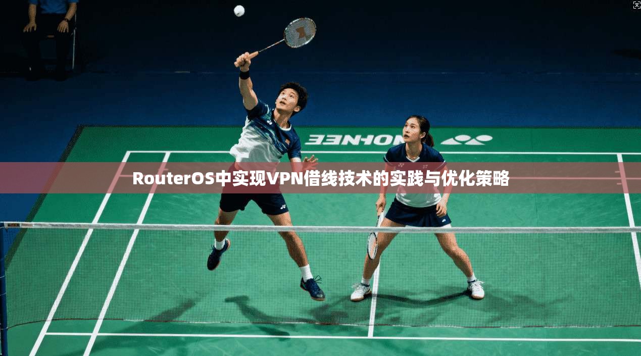RouterOS中实现VPN借线技术的实践与优化策略