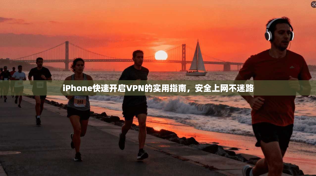 iPhone快速开启VPN的实用指南，安全上网不迷路